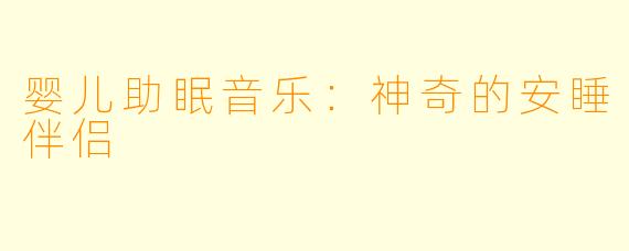 婴儿助眠音乐：神奇的安睡伴侣