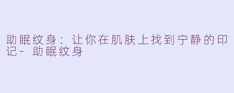 助眠纹身：让你在肌肤上找到宁静的印记-助眠纹身