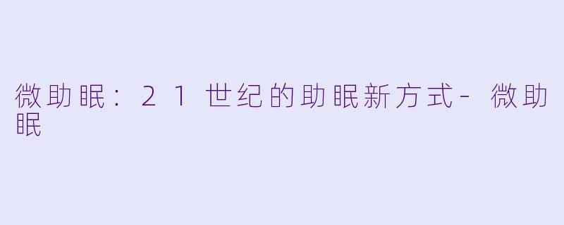 微助眠：21世纪的助眠新方式-微助眠