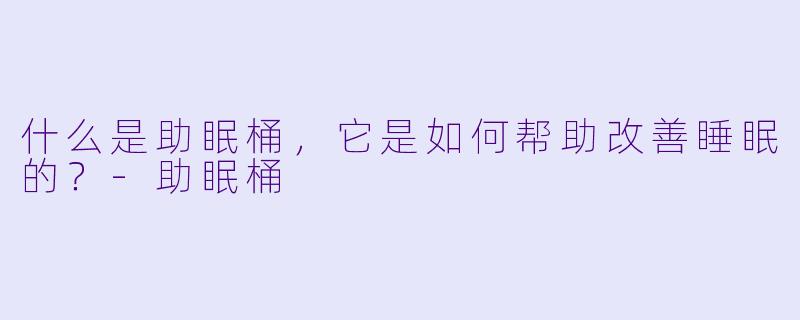 什么是助眠桶，它是如何帮助改善睡眠的？