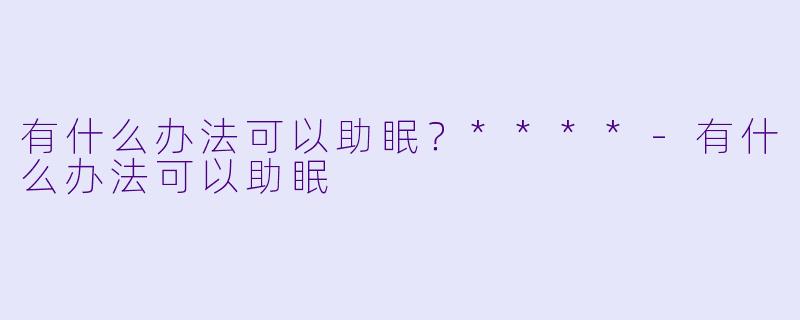 有什么办法可以助眠？****