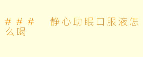 ### 静心助眠口服液怎么喝