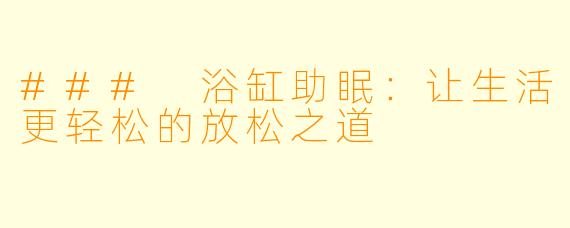 ### 浴缸助眠：让生活更轻松的放松之道