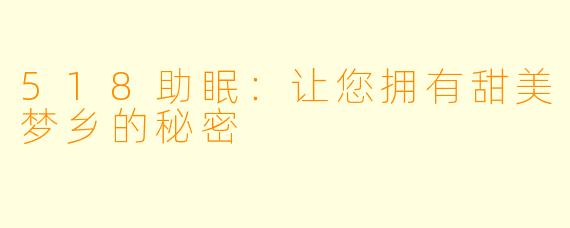 518助眠：让您拥有甜美梦乡的秘密