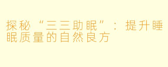探秘“三三助眠”：提升睡眠质量的自然良方