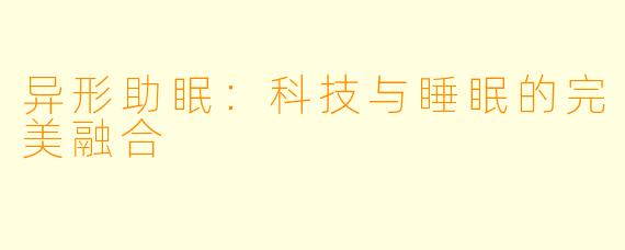 异形助眠：科技与睡眠的完美融合