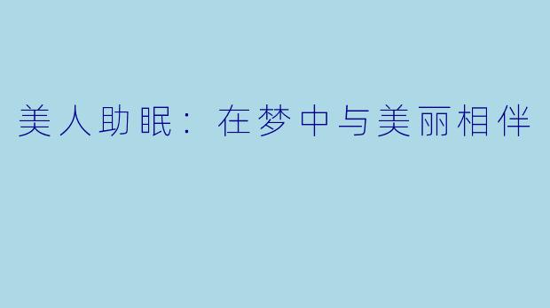 美人助眠：在梦中与美丽相伴