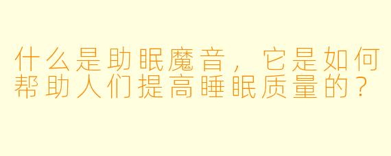 什么是助眠魔音,它是如何帮助人们提高睡眠质量的?