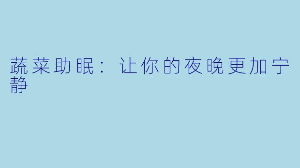 蔬菜助眠：让你的夜晚更加宁静