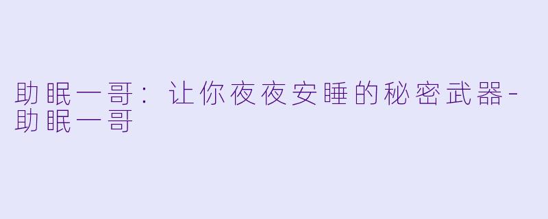 助眠一哥：让你夜夜安睡的秘密武器-助眠一哥