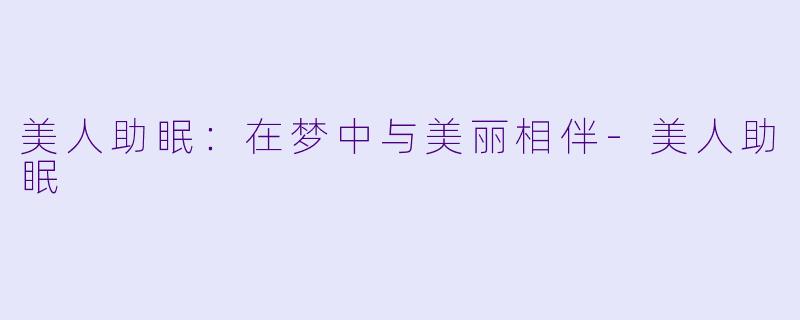 美人助眠：在梦中与美丽相伴-美人助眠