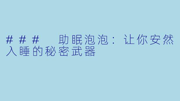 ### 助眠泡泡：让你安然入睡的秘密武器