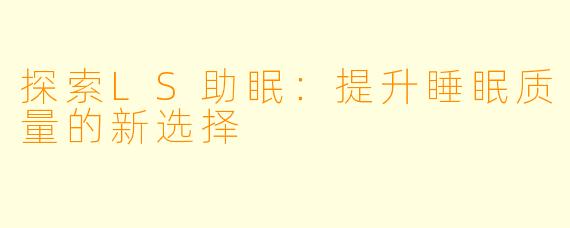 探索LS助眠：提升睡眠质量的新选择