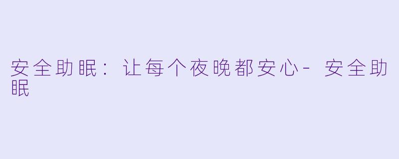 安全助眠：让每个夜晚都安心-安全助眠
