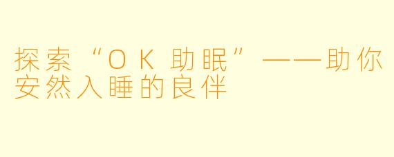 探索“OK助眠”——助你安然入睡的良伴