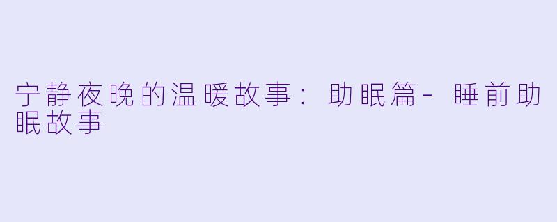 宁静夜晚的温暖故事:助眠篇