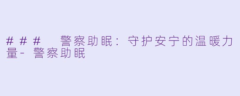 ### 警察助眠:守护安宁的温暖力量