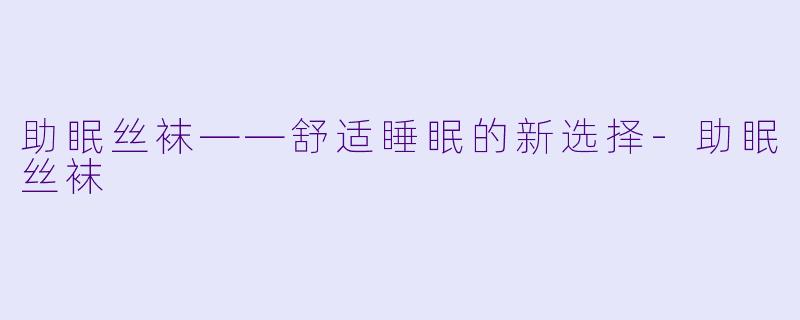 助眠丝袜——舒适睡眠的新选择