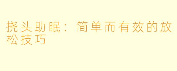 挠头助眠：简单而有效的放松技巧