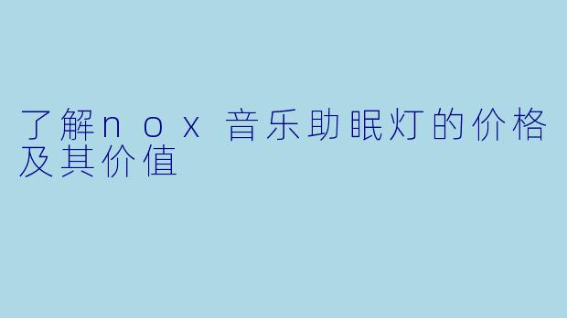 了解nox音乐助眠灯的价格及其价值