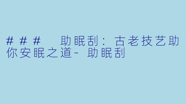 ### 助眠刮：古老技艺助你安眠之道