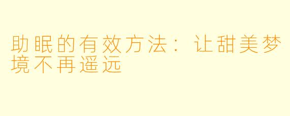 助眠的有效方法：让甜美梦境不再遥远