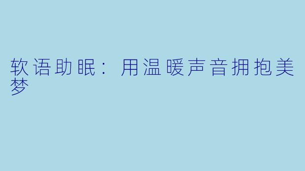 软语助眠：用温暖声音拥抱美梦