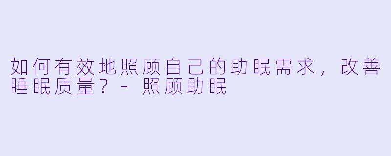 如何有效地照顾自己的助眠需求，改善睡眠质量？