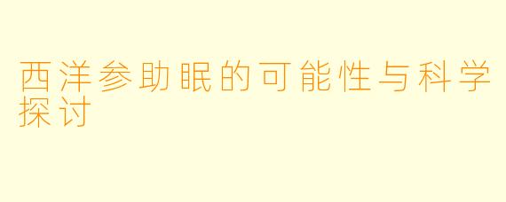 西洋参助眠的可能性与科学探讨