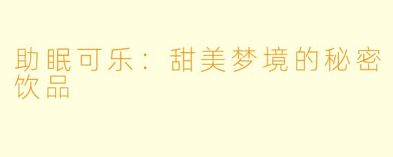 助眠可乐：甜美梦境的秘密饮品
