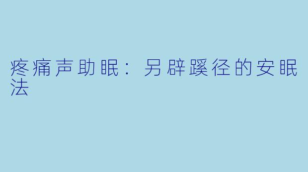 疼痛声助眠：另辟蹊径的安眠法