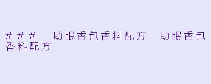 ### 助眠香包香料配方-助眠香包香料配方