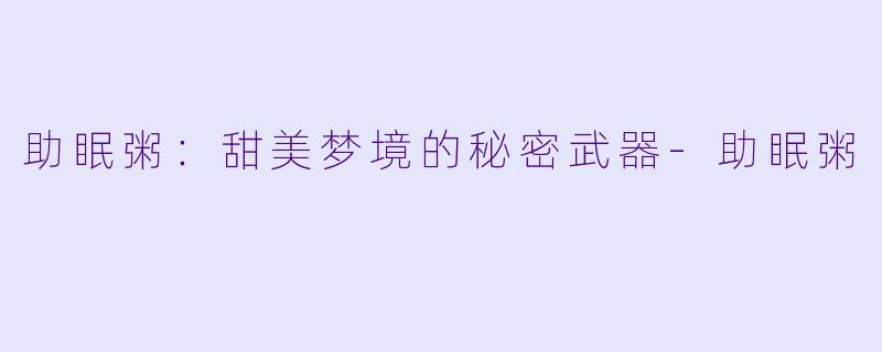 助眠粥：甜美梦境的秘密武器