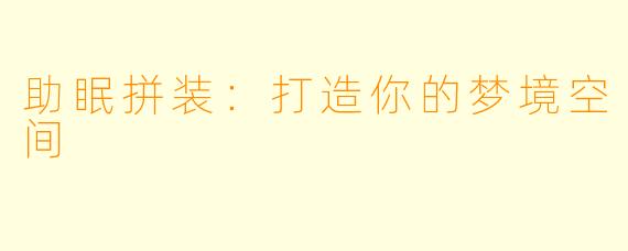 助眠拼装:打造你的梦境空间
