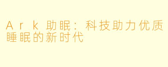 Ark助眠：科技助力优质睡眠的新时代