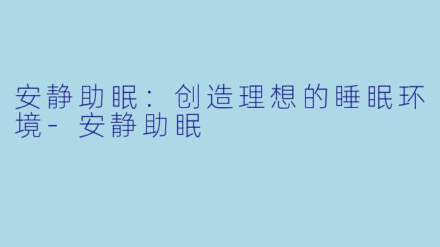 安静助眠：创造理想的睡眠环境