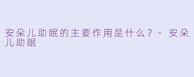 安朵儿助眠的主要作用是什么？