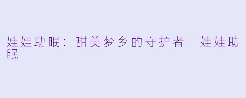娃娃助眠：甜美梦乡的守护者-娃娃助眠