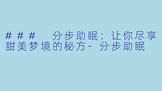 ### 分步助眠：让你尽享甜美梦境的秘方-分步助眠