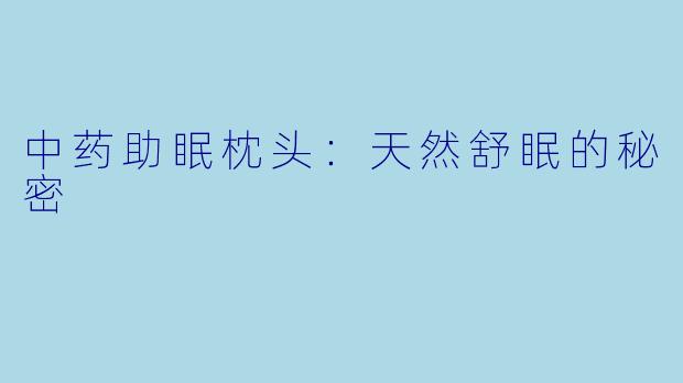 中药助眠枕头：天然舒眠的秘密