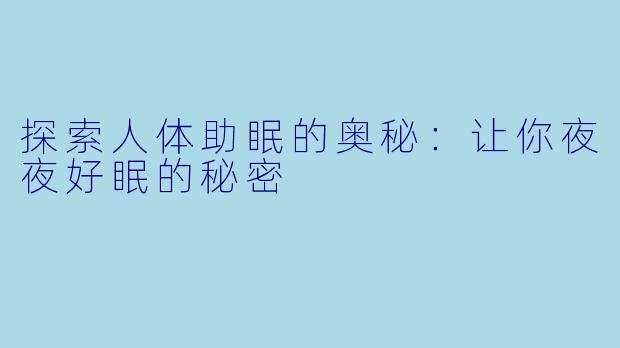 探索人体助眠的奥秘：让你夜夜好眠的秘密