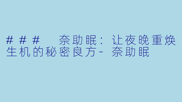 ### 奈助眠：让夜晚重焕生机的秘密良方-奈助眠