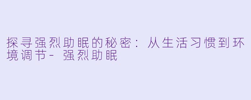 探寻强烈助眠的秘密：从生活习惯到环境调节