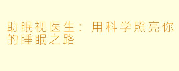 助眠视医生：用科学照亮你的睡眠之路