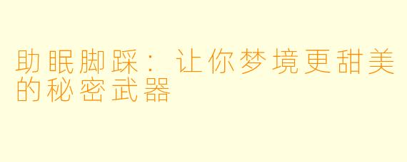 助眠脚踩：让你梦境更甜美的秘密武器