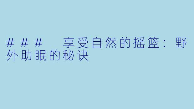 ### 享受自然的摇篮：野外助眠的秘诀