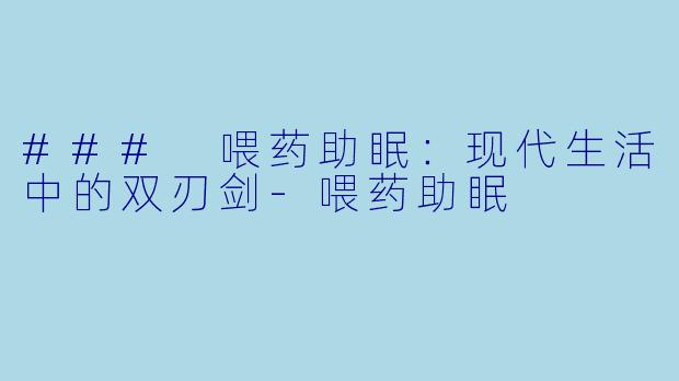 ### 喂药助眠：现代生活中的双刃剑-喂药助眠