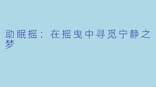 助眠摇：在摇曳中寻觅宁静之梦