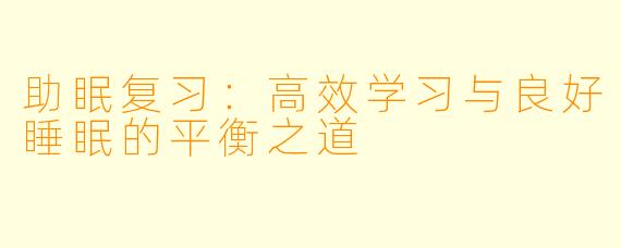 助眠复习：高效学习与良好睡眠的平衡之道