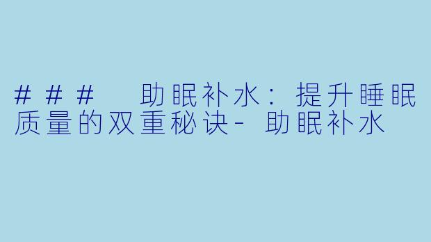 ### 助眠补水:提升睡眠质量的双重秘诀